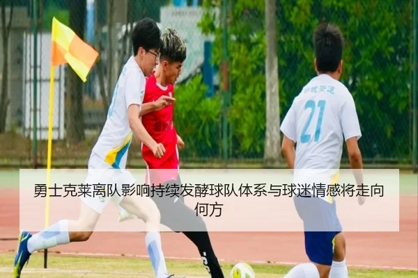 勇士克莱离队影响持续发酵球队体系与球迷情感将走向何方